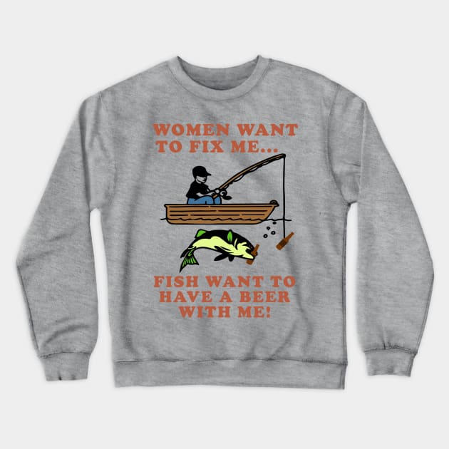 Women Want To Fix Me, Fish Want To Have A Beer With Me - Meme, Fishing, Women Want Me, Fish Fear Me, Oddly Specific Crewneck Sweatshirt by SpaceDogLaika